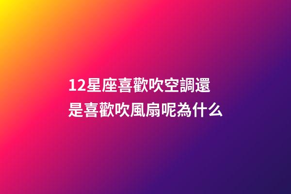 12星座喜歡吹空調還是喜歡吹風扇呢為什么