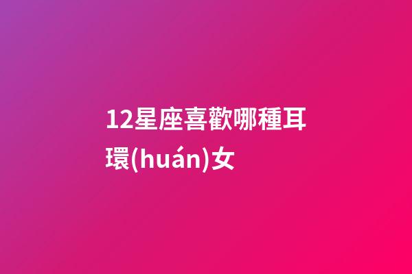 12星座喜歡哪種耳環(huán)女-第1張-星座運勢-玄機派