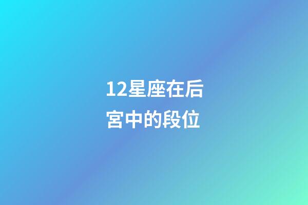 12星座在后宮中的段位-第1張-星座運勢-玄機派