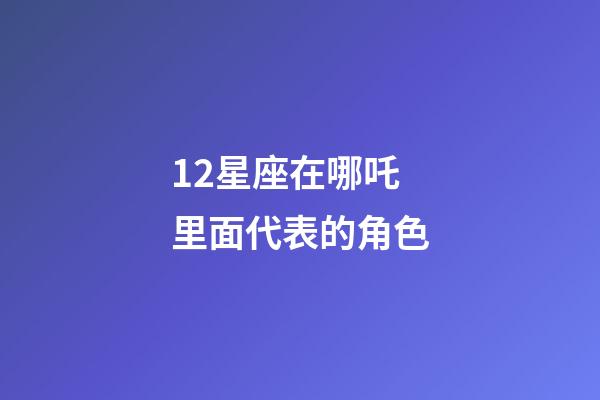 12星座在哪吒里面代表的角色-第1張-星座運勢-玄機派