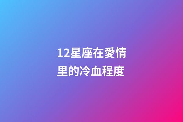 12星座在愛情里的冷血程度-第1張-星座運勢-玄機派