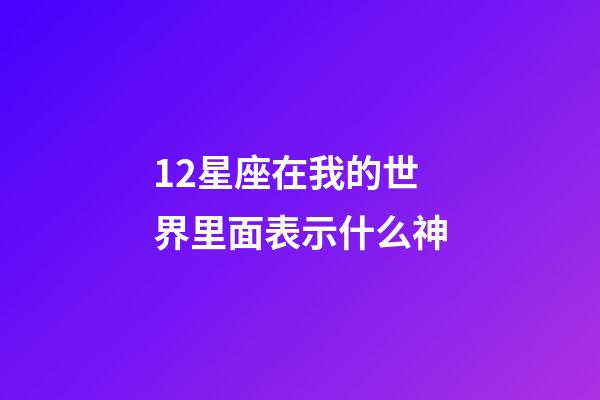 12星座在我的世界里面表示什么神-第1張-星座運勢-玄機派