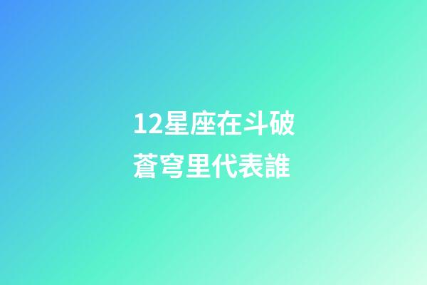 12星座在斗破蒼穹里代表誰-第1張-星座運勢-玄機派
