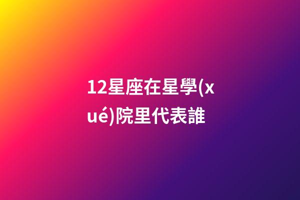 12星座在星學(xué)院里代表誰