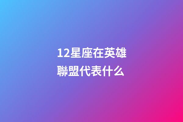 12星座在英雄聯盟代表什么-第1張-星座運勢-玄機派