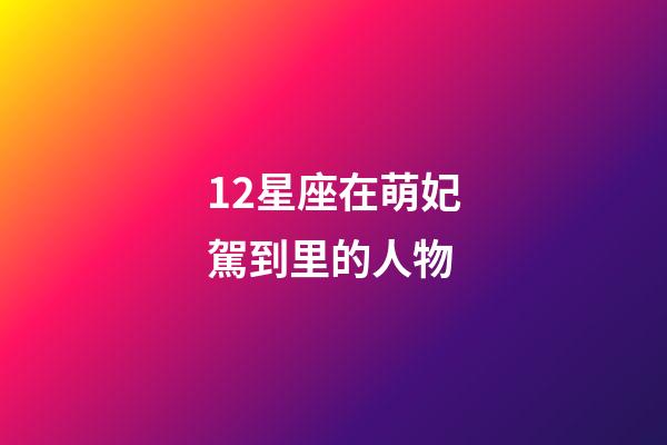 12星座在萌妃駕到里的人物-第1張-星座運勢-玄機派