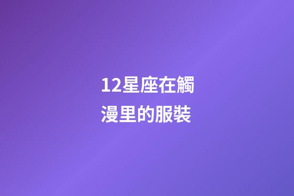 12星座在觸漫里的服裝-第1張-星座運勢-玄機派
