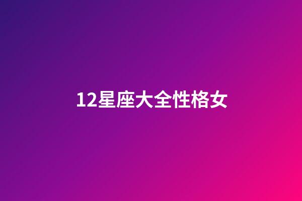 12星座大全性格女-第1張-星座運勢-玄機派