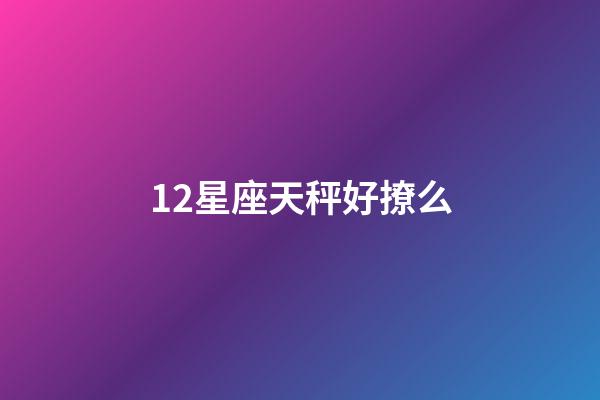 12星座天秤好撩么-第1張-星座運勢-玄機派