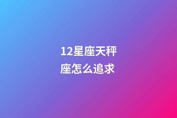 12星座天秤座怎么追求-第1張-星座運(yùn)勢-玄機(jī)派
