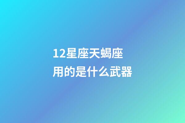12星座天蝎座用的是什么武器-第1張-星座運勢-玄機派
