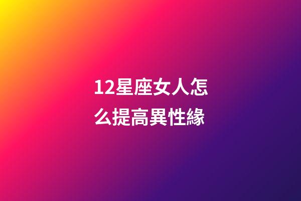 12星座女人怎么提高異性緣-第1張-星座運勢-玄機派