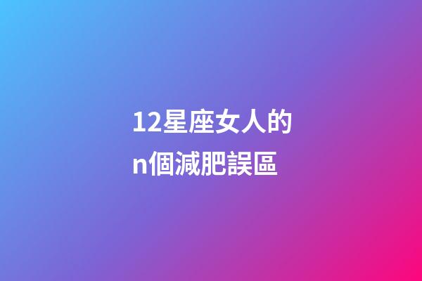 12星座女人的n個減肥誤區