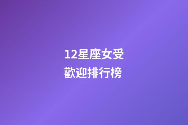 12星座女受歡迎排行榜-第1張-星座運勢-玄機派