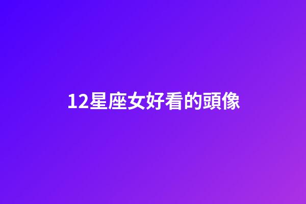 12星座女好看的頭像-第1張-星座運勢-玄機(jī)派