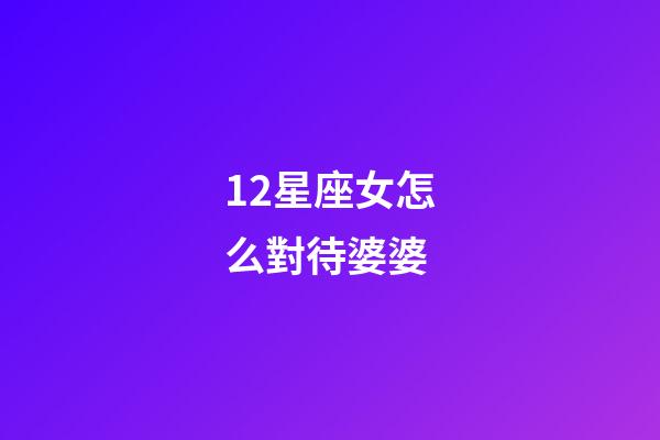 12星座女怎么對待婆婆-第1張-星座運(yùn)勢-玄機(jī)派