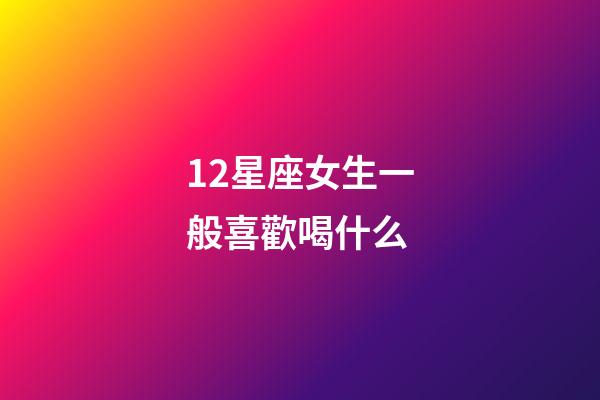 12星座女生一般喜歡喝什么-第1張-星座運勢-玄機派