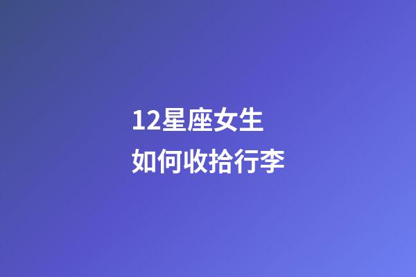 12星座女生如何收拾行李-第1張-星座運勢-玄機派