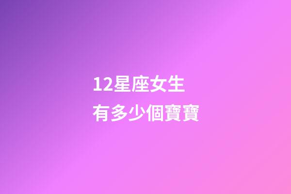 12星座女生有多少個寶寶-第1張-星座運勢-玄機派