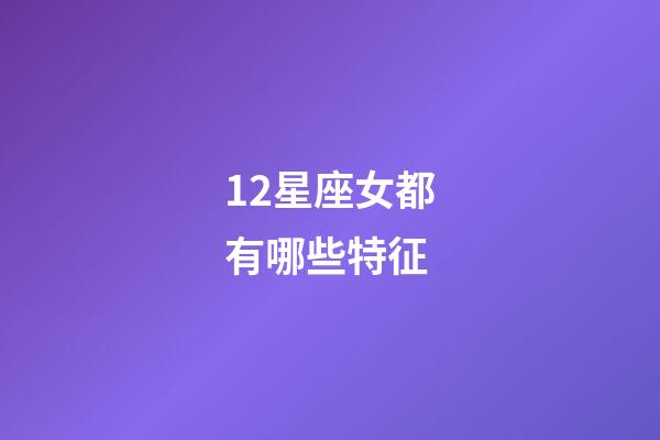 12星座女都有哪些特征-第1張-星座運勢-玄機派