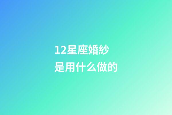 12星座婚紗是用什么做的-第1張-星座運(yùn)勢(shì)-玄機(jī)派