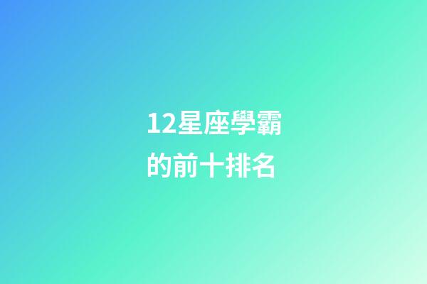 12星座學霸的前十排名-第1張-星座運勢-玄機派