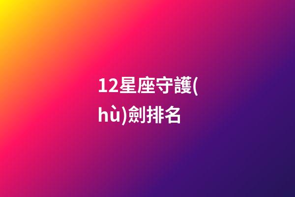 12星座守護(hù)劍排名-第1張-星座運(yùn)勢(shì)-玄機(jī)派