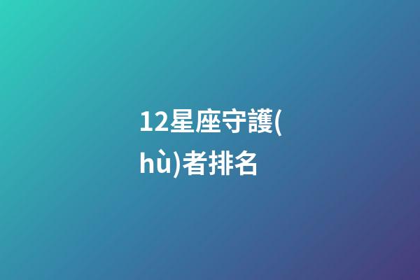 12星座守護(hù)者排名-第1張-星座運(yùn)勢-玄機(jī)派