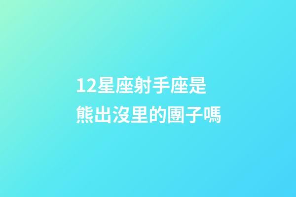 12星座射手座是熊出沒里的團子嗎