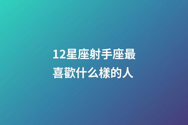 12星座射手座最喜歡什么樣的人-第1張-星座運(yùn)勢-玄機(jī)派