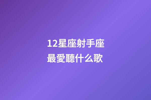 12星座射手座最愛聽什么歌-第1張-星座運勢-玄機派