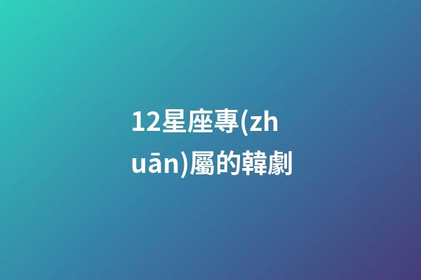 12星座專(zhuān)屬的韓劇