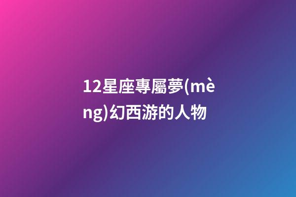 12星座專屬夢(mèng)幻西游的人物
