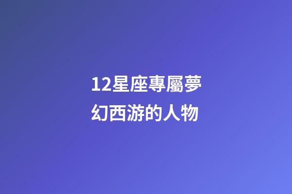 12星座專屬夢幻西游的人物