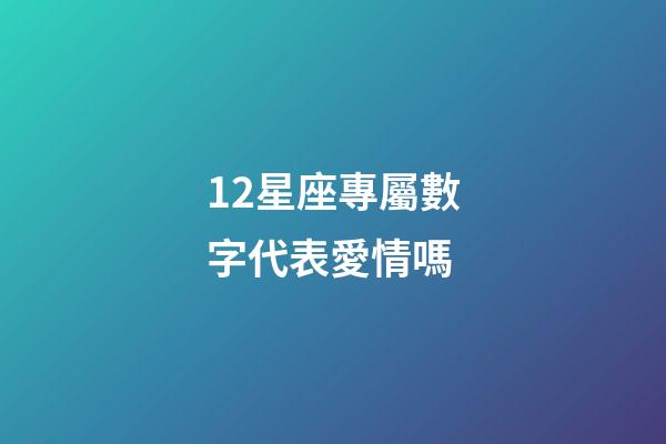 12星座專屬數字代表愛情嗎-第1張-星座運勢-玄機派