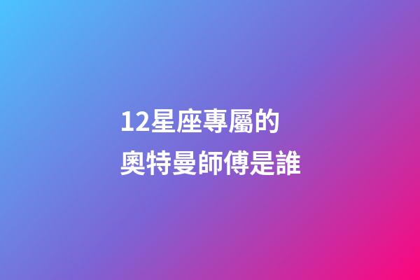 12星座專屬的奧特曼師傅是誰-第1張-星座運勢-玄機派
