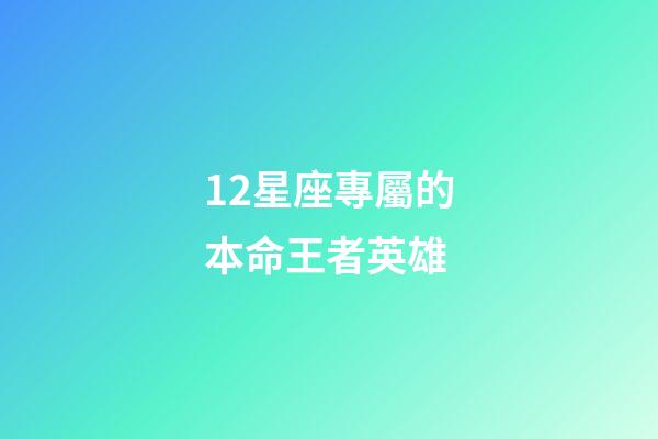 12星座專屬的本命王者英雄-第1張-星座運(yùn)勢-玄機(jī)派