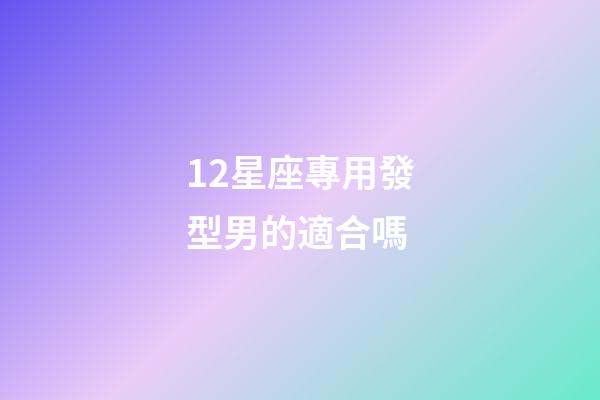 12星座專用發型男的適合嗎-第1張-星座運勢-玄機派