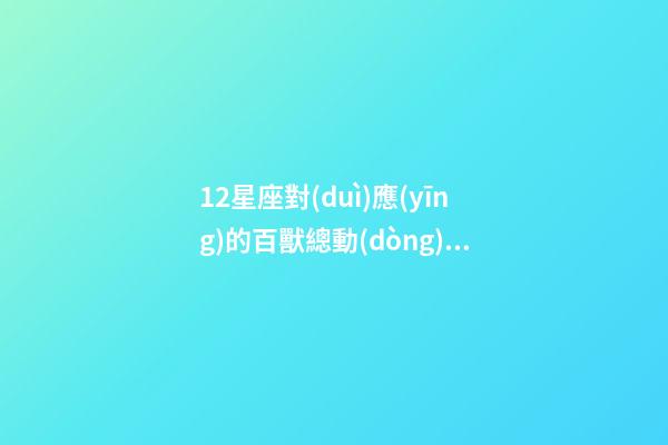 12星座對(duì)應(yīng)的百獸總動(dòng)員角色-第1張-星座運(yùn)勢(shì)-玄機(jī)派