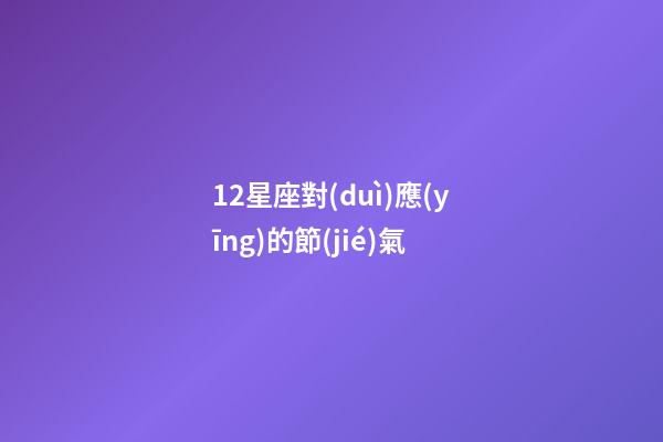 12星座對(duì)應(yīng)的節(jié)氣-第1張-星座運(yùn)勢-玄機(jī)派