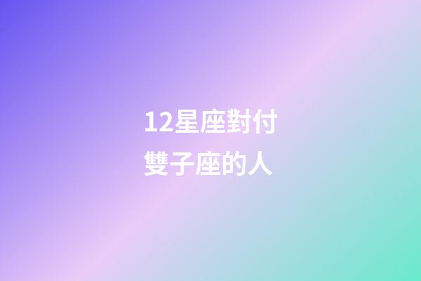 12星座對付雙子座的人-第1張-星座運勢-玄機派