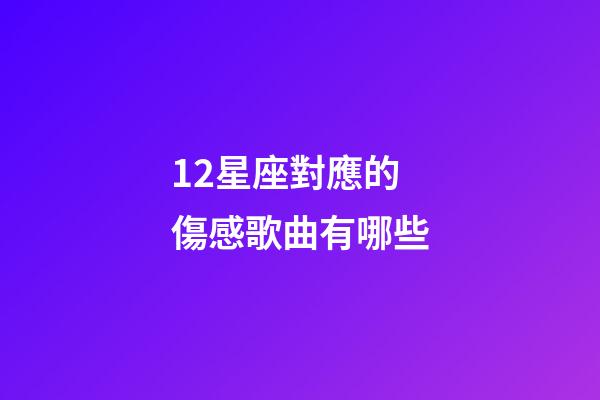 12星座對應的傷感歌曲有哪些-第1張-星座運勢-玄機派