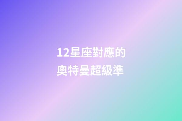 12星座對應的奧特曼超級準-第1張-星座運勢-玄機派