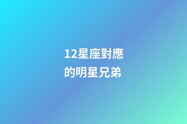 12星座對應的明星兄弟-第1張-星座運勢-玄機派