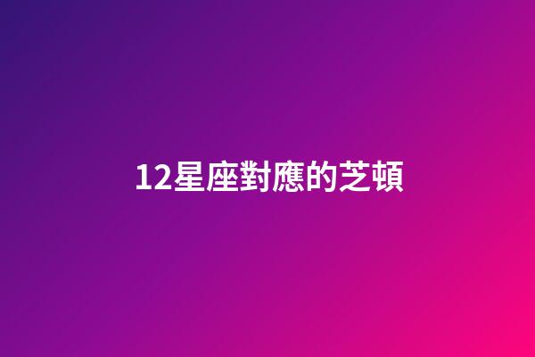 12星座對應的芝頓-第1張-星座運勢-玄機派