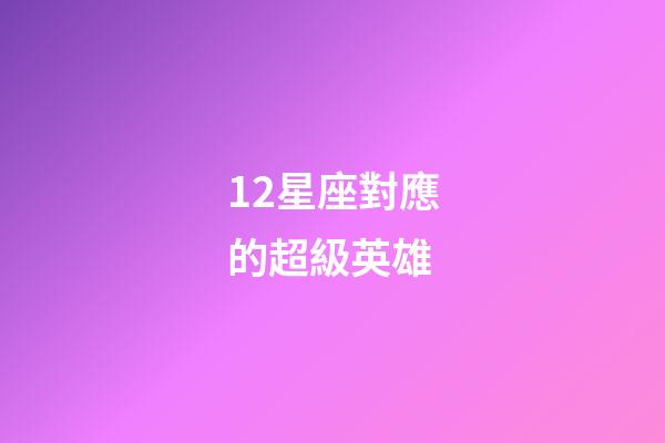12星座對應的超級英雄-第1張-星座運勢-玄機派