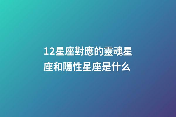 12星座對應的靈魂星座和隱性星座是什么-第1張-星座運勢-玄機派