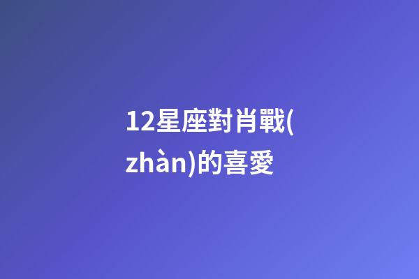 12星座對肖戰(zhàn)的喜愛-第1張-星座運勢-玄機派