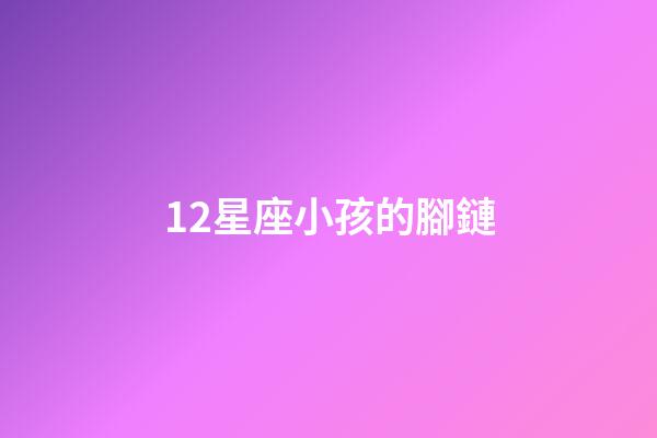12星座小孩的腳鏈-第1張-星座運勢-玄機派