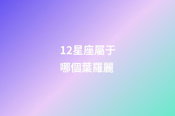 12星座屬于哪個葉羅麗-第1張-星座運勢-玄機派